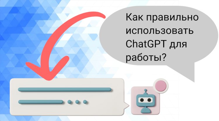 Как правильно использовать ChatGPT для работы?